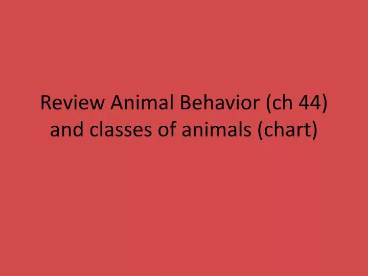 review animal behavior ch 44 and classes of animals chart