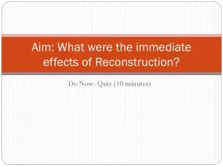 Aim: What were the immediate effects of Reconstruction?