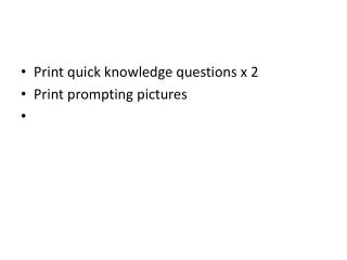 Print quick knowledge questions x 2 Print prompting pictures