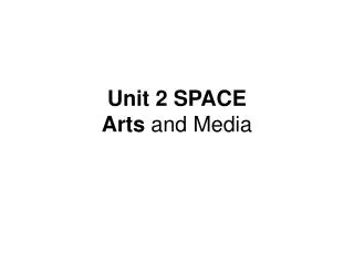 Unit 2 SPACE Arts and Media