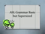 ASL Grammar Basic but Supersized