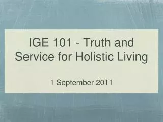 IGE 101 - Truth and Service for Holistic Living 1 September 2011