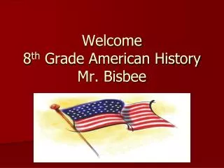 Welcome 8 th Grade American History Mr. Bisbee