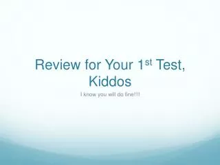 Review for Your 1 st Test, Kiddos