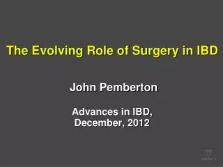The Evolving Role of Surgery in IBD John Pemberton Advances in IBD, December, 2012
