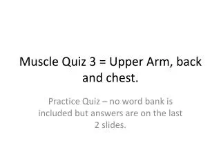 Muscle Quiz 3 = Upper Arm, back and chest.