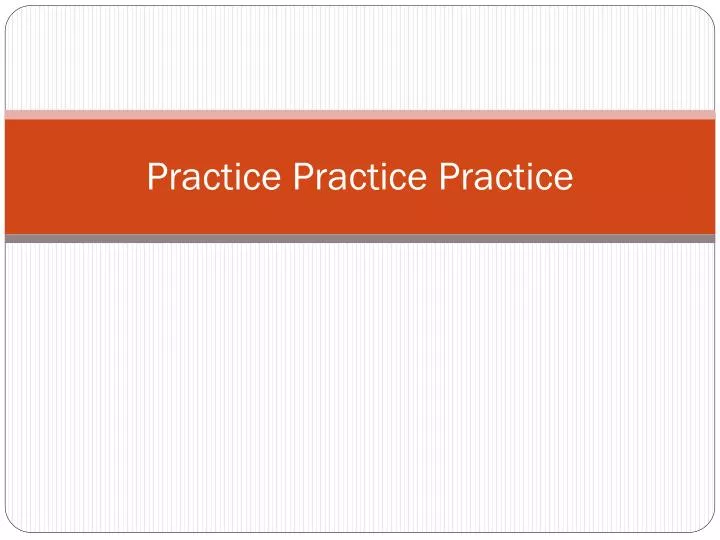 practice practice practice