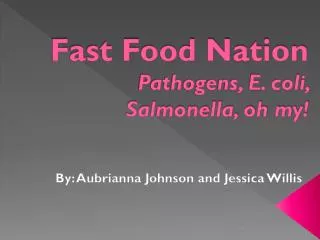 Fast Food Nation Pathogens, E. coli, Salmonella, oh my!