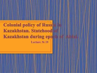 Colonial policy of Russia in Kazakhstan. Statehood of Kazakhstan during epoch of Ablai .