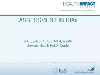 ASSESSMENT IN HIAs Elizabeth J. Fuller, DrPH , MSPH Georgia Health Policy Center