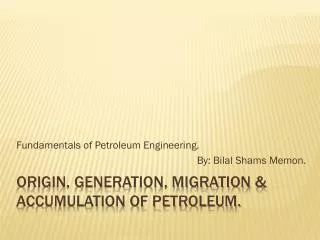 Origin, Generation, Migration &amp; Accumulation of Petroleum.