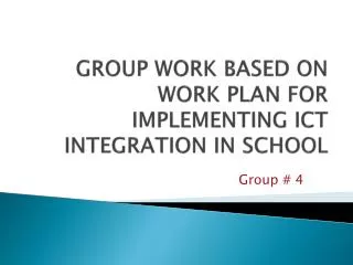 GROUP WORK BASED ON WORK PLAN FOR IMPLEMENTING ICT INTEGRATION IN SCHOOL
