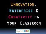 Innovation , Enterprise &amp; Creativity in Your Classroom - slide 1