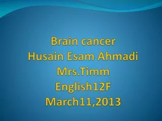 Brain cancer Husain Esam Ahmadi Mrs.Timm English12F March11,2013