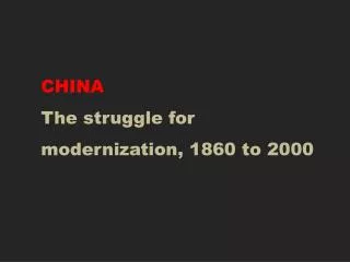 CHINA The struggle for modernization, 1860 to 2000