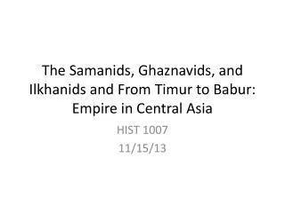 The Samanids , Ghaznavids , and Ilkhanids and From Timur to Babur: Empire in Central Asia