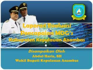 Laporan Evaluasi Pencapaian MDG’s Kabupaten Kepulauan Anambas Disampaikan Oleh: Abdul Haris, SH