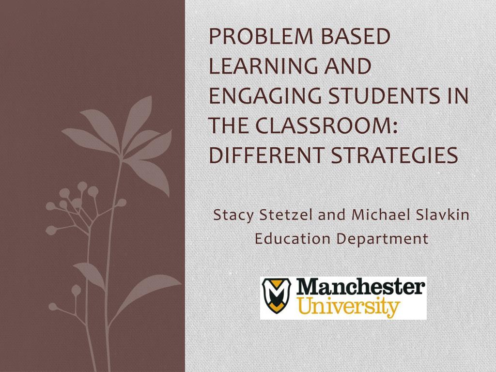 PPT - Problem Based Learning and Engaging Students in the Classroom ...