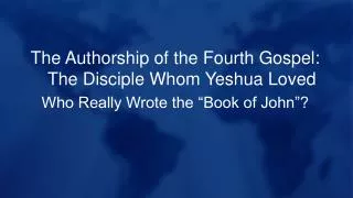 The Authorship of the Fourth Gospel: The Disciple Whom Yeshua Loved