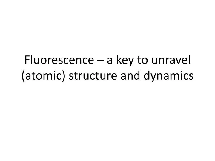 fluorescence a key to unravel atomic structure and dynamics