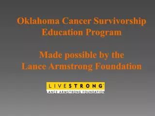 Oklahoma Cancer Survivorship Education Program Made possible by the Lance Armstrong Foundation