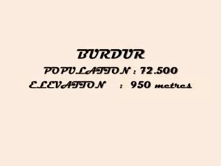 BURDUR POPULATION : 72.500 ELEVATION : 950 metres