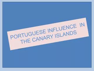 PORTUGUESE INFLUENCE IN THE CANARY ISLANDS