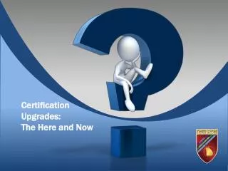 Certification Upgrades: The Here and Now