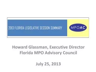 Howard Glassman, Executive Director Florida MPO Advisory Council July 25, 2013