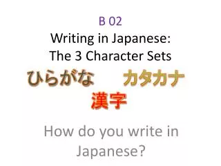 B 02 Writing in Japanese: The 3 Character Sets