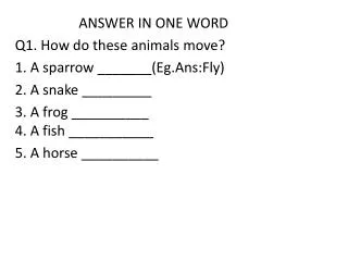 ANSWER IN ONE WORD Q1. How do these animals move? 1. A sparrow _______( Eg.Ans:Fly )