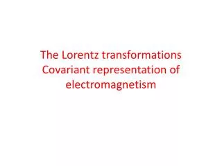 The Lorentz transformations Covariant representation of electromagnetism