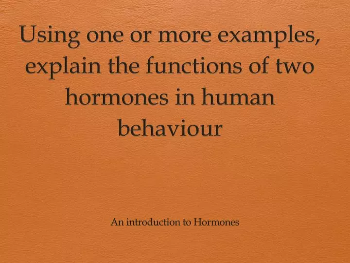 using one or more examples explain the functions of two hormones in human behaviour