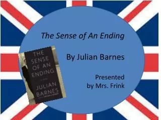 The Sense of An Ending By Julian Barnes Presented by Mrs. Frink