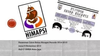 Presentasi Calon Ketua Himapsi Periode 2014-2015 Jumat 8 November 2013 Hall C UNIKA Atma Jaya