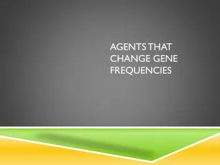 Agents that change gene frequencies