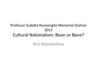 Professor Sudatta Ranasinghe Memorial Oration 2013 Cultural Nationalism: Boon or Bane?