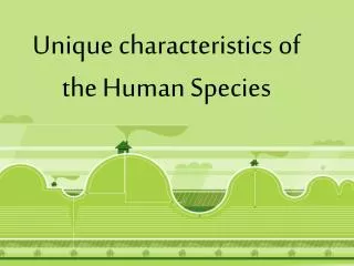 Unique characteristics of the Human Species