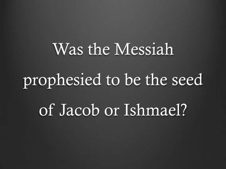 was the messiah prophesied to be the seed of jacob or ishmael