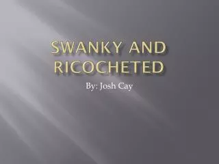 Swanky And Ricocheted