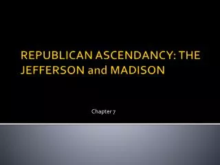 REPUBLICAN ASCENDANCY: THE JEFFERSON and MADISON