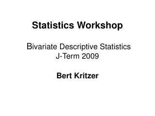 Statistics Workshop B ivariate Descriptive Statistics J-Term 2009 Bert Kritzer