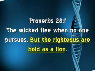Proverbs 28:1 The wicked flee when no one pursues, But the righteous are bold as a lion .