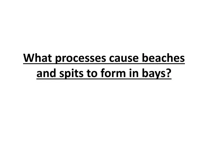 what processes cause beaches and spits to form in bays