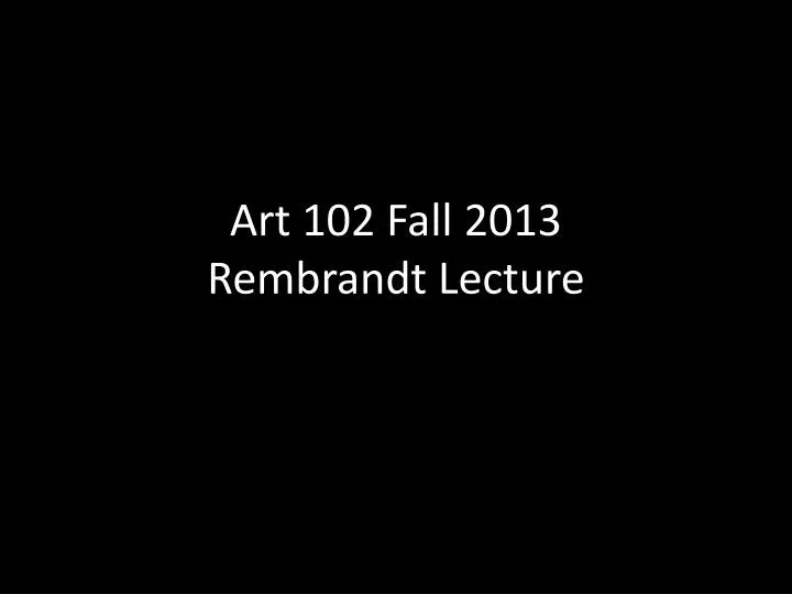 art 102 fall 2013 rembrandt lecture