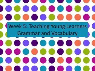 Week 5: Teaching Young Learners Grammar and Vocabulary