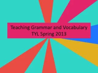 Teaching Grammar and Vocabulary TYL Spring 2013