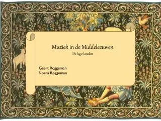 Muziek in de Middeleeuwen De lage landen Geert Roggeman Sjoera Roggeman
