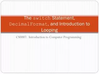 The switch Statement, DecimalFormat , and Introduction to Looping