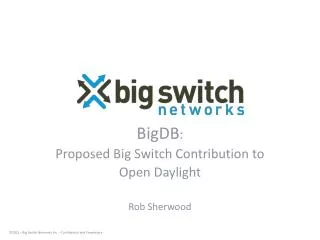 BigDB : Proposed Big Switch Contribution to Open Daylight Rob Sherwood